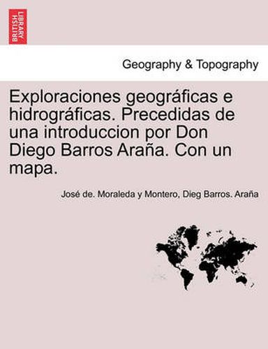 Cover image for Exploraciones geograficas e hidrograficas. Precedidas de una introduccion por Don Diego Barros Arana. Con un mapa.