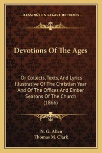 Cover image for Devotions of the Ages: Or Collects, Texts, and Lyrics Illustrative of the Christian Year and of the Offices and Ember Seasons of the Church (1866)