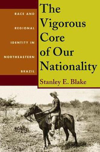 Cover image for Vigorous Core of Our Nationality, The: Race and Regional Identity in Northeastern Brazil