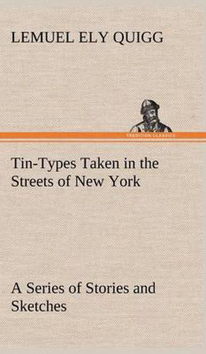 Cover image for Tin-Types Taken in the Streets of New York A Series of Stories and Sketches Portraying Many Singular Phases of Metropolitan Life