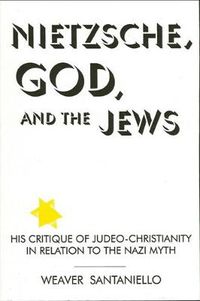 Cover image for Nietzsche, God, and the Jews: His Critique of Judeo-Christianity in Relation to the Nazi Myth