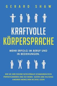 Cover image for Kraftvolle Koerpersprache: Mehr Erfolg im Beruf und in Beziehungen. Wie Sie Ihre eigene nonverbale Kommunikation perfektionieren und die Mimik, Gestik und Haltung anderer Menschen richtig lesen