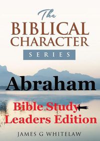 Cover image for Abraham (Bible Study Leaders Edition): Biblical Characters Series