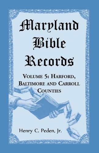 Maryland Bible Records, Volume 5: Harford, Baltimore and Carroll Counties