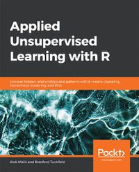 Cover image for Applied Unsupervised Learning with R: Uncover hidden relationships and patterns with k-means clustering, hierarchical clustering, and PCA