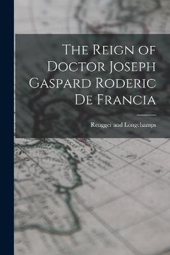 Cover image for The Reign of Doctor Joseph Gaspard Roderic de Francia