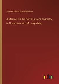 Cover image for A Memoir On the North-Eastern Boundary, in Connexion with Mr. Jay's Map