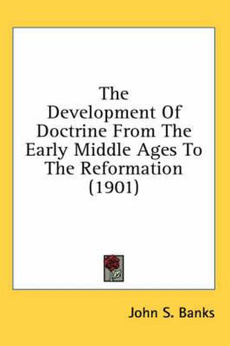 Cover image for The Development of Doctrine from the Early Middle Ages to the Reformation (1901)