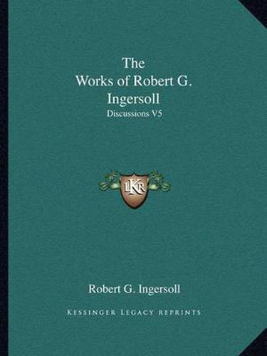 The Works of Robert G. Ingersoll: Discussions V5