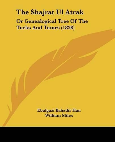 Cover image for The Shajrat Ul Atrak: Or Genealogical Tree Of The Turks And Tatars (1838)