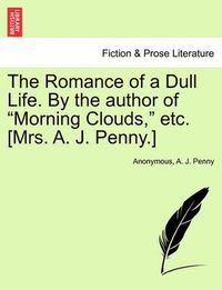 Cover image for The Romance of a Dull Life. by the Author of  Morning Clouds,  Etc. [Mrs. A. J. Penny.]