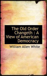 Cover image for The Old Order Changeth: A View of American Democracy