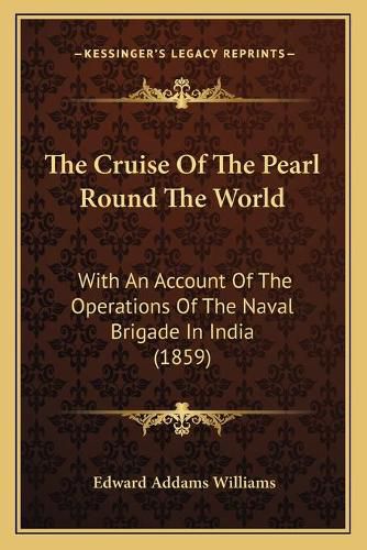 Cover image for The Cruise of the Pearl Round the World: With an Account of the Operations of the Naval Brigade in India (1859)
