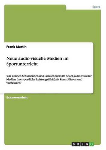 Cover image for Neue audio-visuelle Medien im Sportunterricht: Wie koennen Schulerinnen und Schuler mit Hilfe neuer audio-visueller Medien ihre sportliche Leistungsfahigkeit kontrollieren und verbessern?