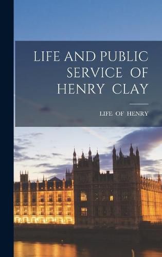 Cover image for Life and Public Service of Henry Clay