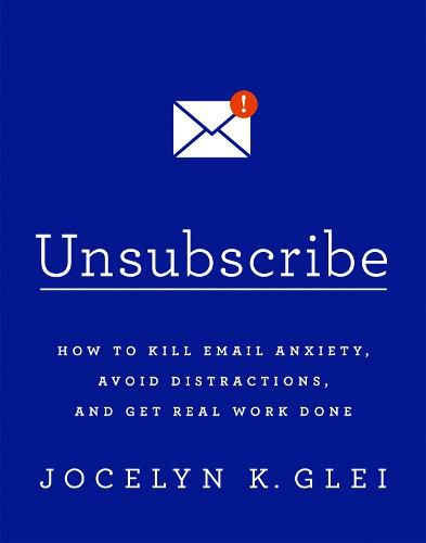 Cover image for Unsubscribe: How to Kill Email Anxiety, Avoid Distractions, and Get Real Work Done