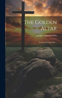 Cover image for The Golden Altar; Forms of Living Faith ..