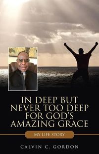 Cover image for In Deep but Never Too Deep for God's Amazing Grace: My Life Story