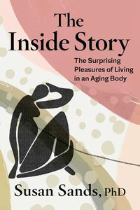 Cover image for The Inside Story: The Surprising Pleasures of Living in an Aging Body