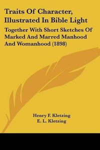 Cover image for Traits of Character, Illustrated in Bible Light: Together with Short Sketches of Marked and Marred Manhood and Womanhood (1898)