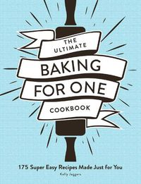 Cover image for The Ultimate Baking for One Cookbook: 175 Super Easy Recipes Made Just for You