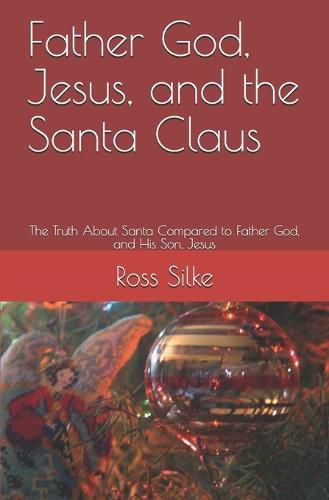 Father God, Jesus, and the Santa Claus: The Truth About Santa Compared to Father God, and His Son, Jesus