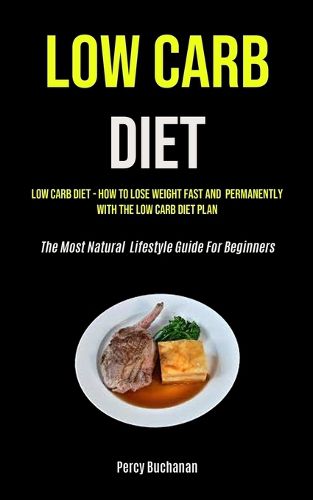 Cover image for Low Carb Diet: Low Carb Diet - How To Lose Weight Fast And Permanently With The Low Carb Diet Plan (The Most Natural Lifestyle Guide For Beginners)