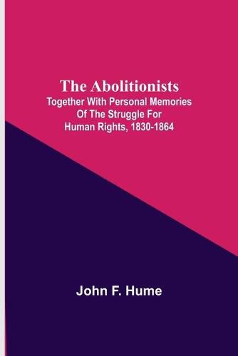 The Abolitionists; Together With Personal Memories Of The Struggle For Human Rights, 1830-1864