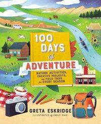 Cover image for 100 Days of Adventure: Nature Activities, Creative Projects, and Field Trips for Every Season