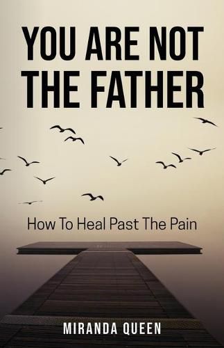 Cover image for You Are Not The Father: How To Heal Past The Pain