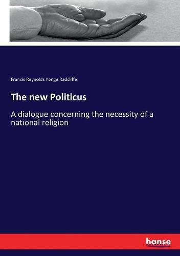 Cover image for The new Politicus: A dialogue concerning the necessity of a national religion