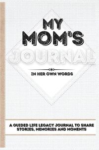 Cover image for My Mom's Journal: A Guided Life Legacy Journal To Share Stories, Memories and Moments 7 x 10