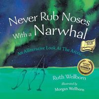 Cover image for Never Rub Noses With a Narwhal: An Alliterative Look At The Arctic