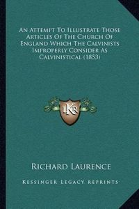 Cover image for An Attempt to Illustrate Those Articles of the Church of England Which the Calvinists Improperly Consider as Calvinistical (1853)