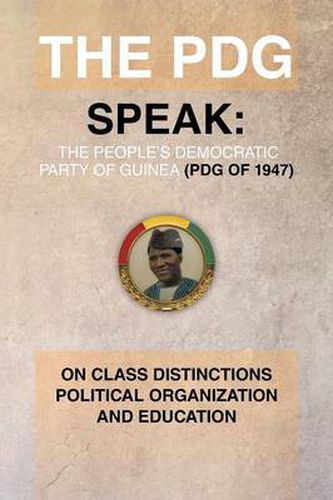 Cover image for The Pdg (of 1947) (Parti Democratique de Guinea) Speak: On Class Distinctions Political Organization and Education