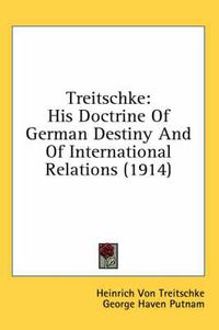 Cover image for Treitschke: His Doctrine of German Destiny and of International Relations (1914)