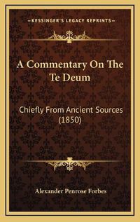 Cover image for A Commentary on the Te Deum: Chiefly from Ancient Sources (1850)