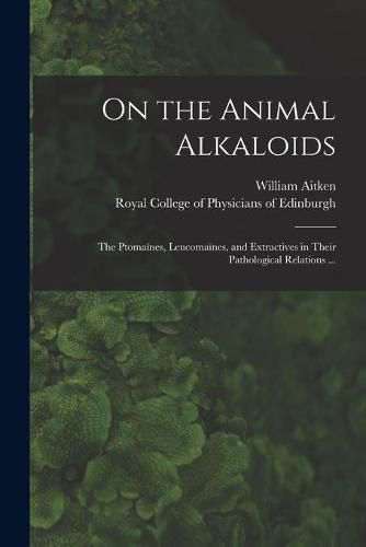 On the Animal Alkaloids: the Ptomaines, Leucomaines, and Extractives in Their Pathological Relations ...