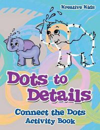 Cover image for Dots to Details: Connect the Dots Activity Book