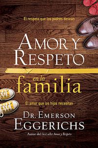 Cover image for Amor y respeto en la familia: El respeto que los padres desean, el amor que los hijos necesitan