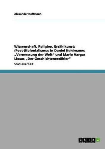 Cover image for Wissenschaft, Religion, Erzahlkunst: (Post-)Kolonialismus in Daniel Kehlmanns  Vermessung der Welt und Mario Vargas Llosas  Der Geschichtenerzahler