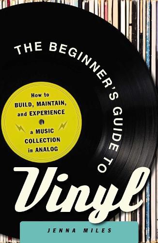 The Beginner's Guide to Vinyl: How to Build, Maintain, and Experience a Music Collection in Analog