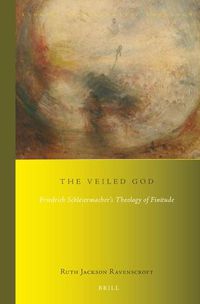 Cover image for The Veiled God: Friedrich Schleiermacher's Theology of Finitude