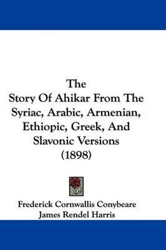 Cover image for The Story of Ahikar from the Syriac, Arabic, Armenian, Ethiopic, Greek, and Slavonic Versions (1898)