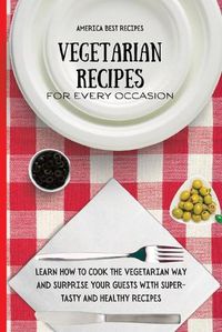 Cover image for Vegetarian Recipes for Every Occasion: Learn How to Cook the Vegetarian Way and Surprise Your Guests with Super-Tasty and Healthy Recipes