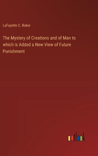 Cover image for The Mystery of Creations and of Man to which is Added a New View of Future Punishment