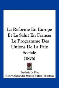 Cover image for La Reforme En Europe Et Le Salut En France: Le Programme Des Unions de La Paix Sociale (1876)