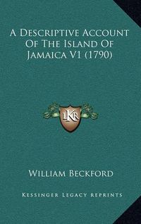 Cover image for A Descriptive Account of the Island of Jamaica V1 (1790)