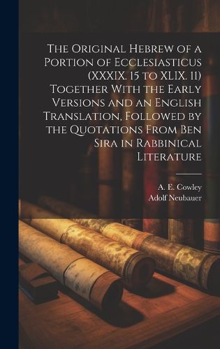 Cover image for The Original Hebrew of a Portion of Ecclesiasticus (XXXIX. 15 to XLIX. 11) Together With the Early Versions and an English Translation, Followed by the Quotations From Ben Sira in Rabbinical Literature