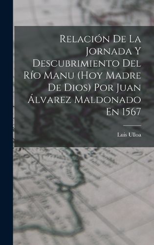 Cover image for Relacion De La Jornada Y Descubrimiento Del Rio Manu (Hoy Madre De Dios) Por Juan Alvarez Maldonado En 1567